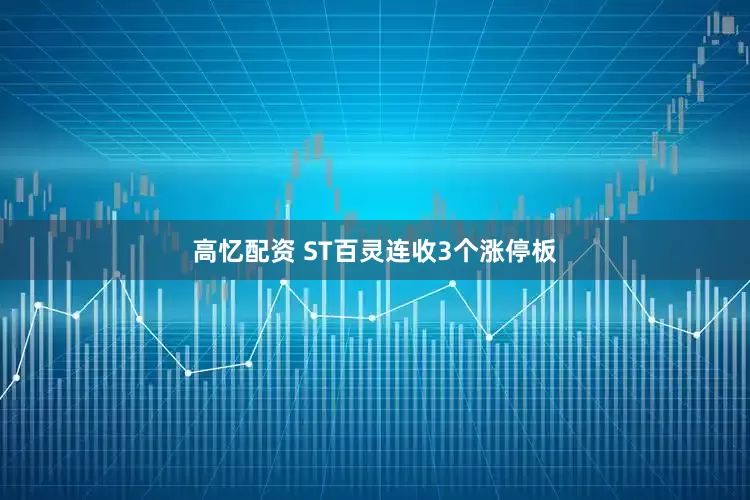 高忆配资 ST百灵连收3个涨停板