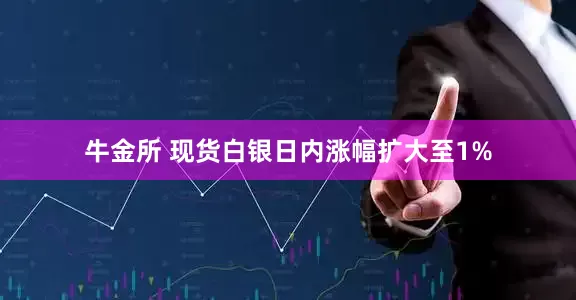 牛金所 现货白银日内涨幅扩大至1%