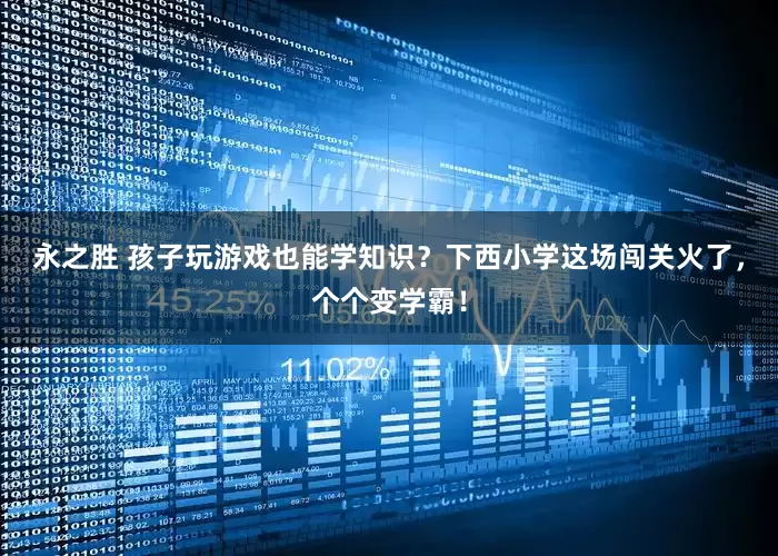 永之胜 孩子玩游戏也能学知识？下西小学这场闯关火了，个个变学霸！
