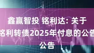 鑫赢智投 铭利达: 关于铭利转债2025年付息的公告