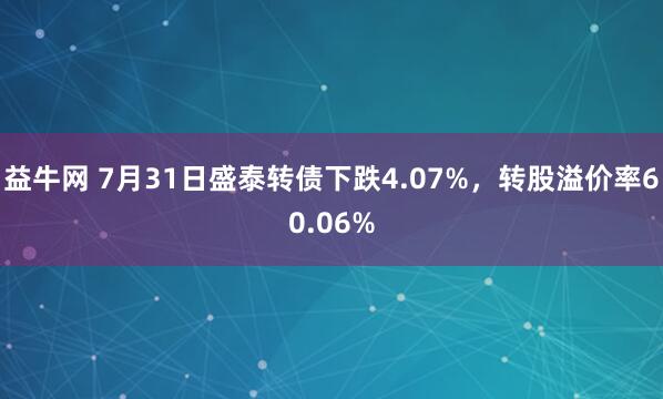 益牛网 7月31日盛泰转债下跌4.07%，转股溢价率60.06%