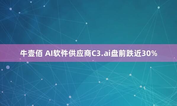 牛壹佰 AI软件供应商C3.ai盘前跌近30%