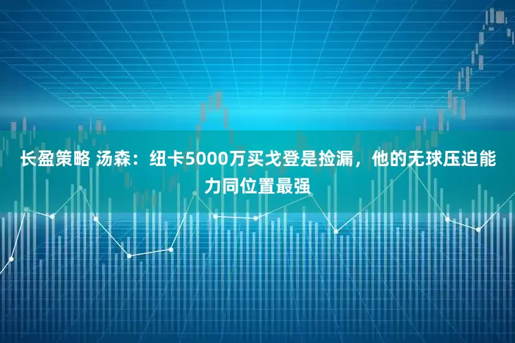 长盈策略 汤森：纽卡5000万买戈登是捡漏，他的无球压迫能力同位置最强