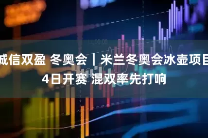 诚信双盈 冬奥会｜米兰冬奥会冰壶项目4日开赛 混双率先打响