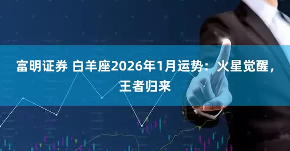 富明证券 白羊座2026年1月运势：火星觉醒，王者归来