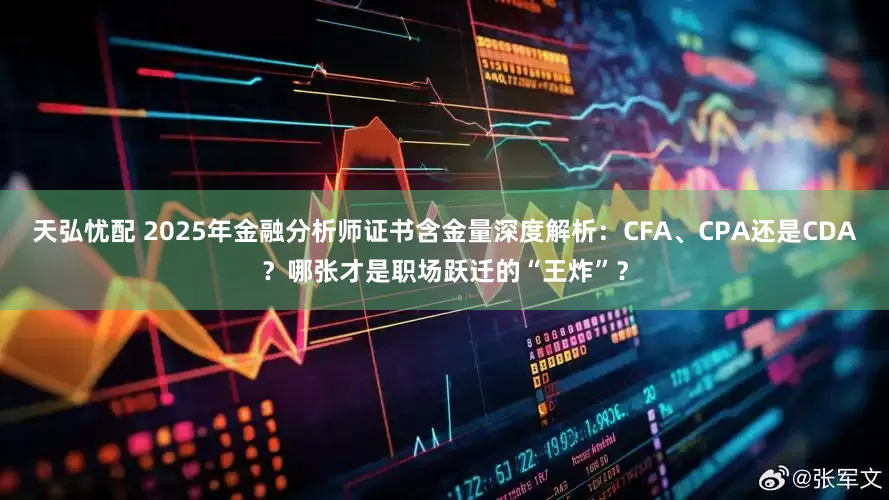 天弘忧配 2025年金融分析师证书含金量深度解析：CFA、CPA还是CDA？哪张才是职场跃迁的“王炸”？
