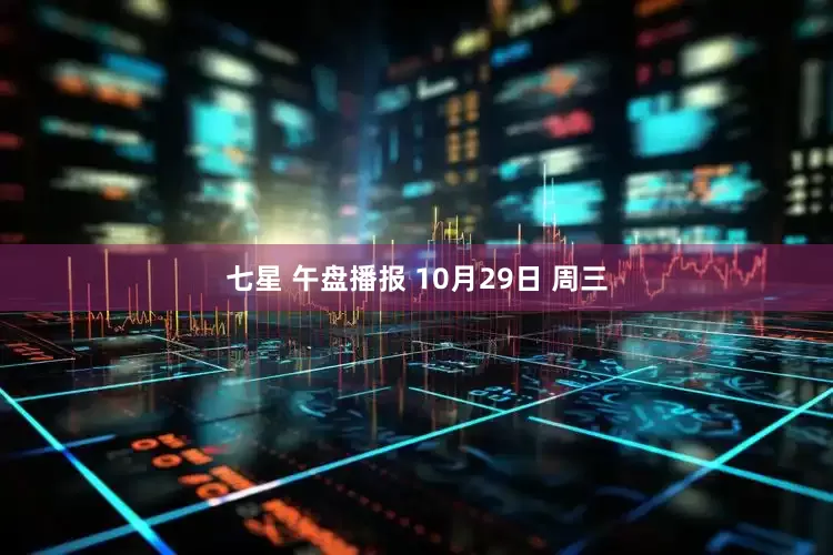 七星 午盘播报 10月29日 周三